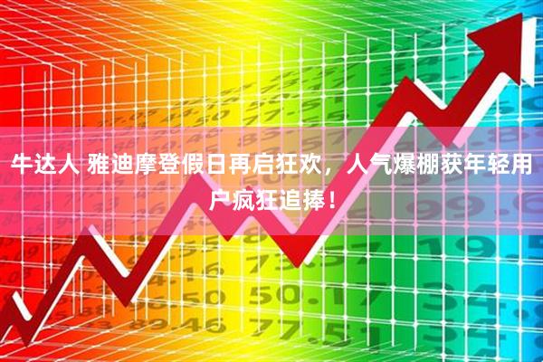 牛达人 雅迪摩登假日再启狂欢，人气爆棚获年轻用户疯狂追捧！