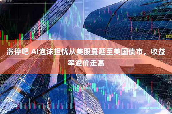 涨停吧 AI泡沫担忧从美股蔓延至美国债市，收益率溢价走高